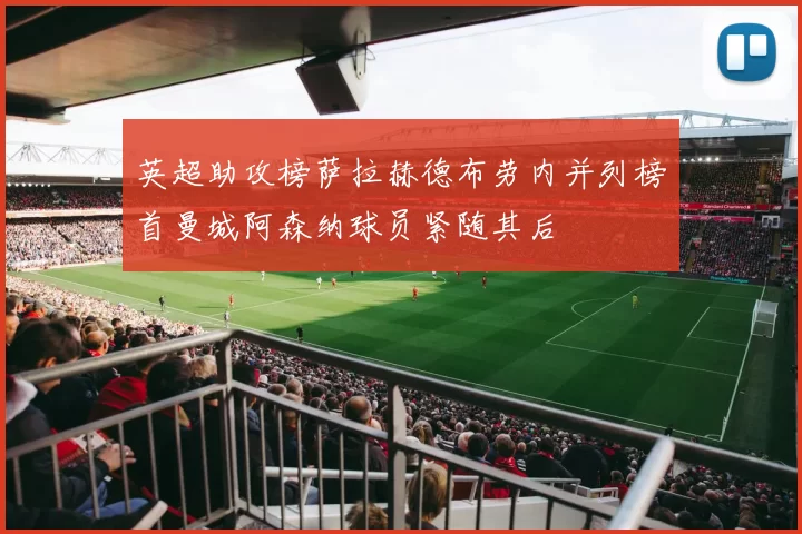 英超助攻榜萨拉赫德布劳内并列榜首曼城阿森纳球员紧随其后