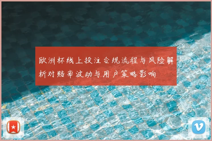欧洲杯线上投注合规流程与风险解析对赔率波动与用户策略影响