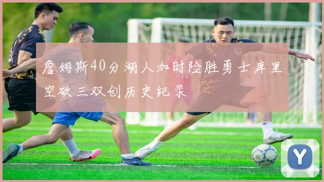 詹姆斯40分湖人加时险胜勇士库里空砍三双创历史纪录