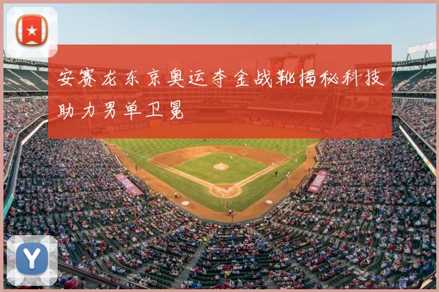 安赛龙东京奥运夺金战靴揭秘科技助力男单卫冕