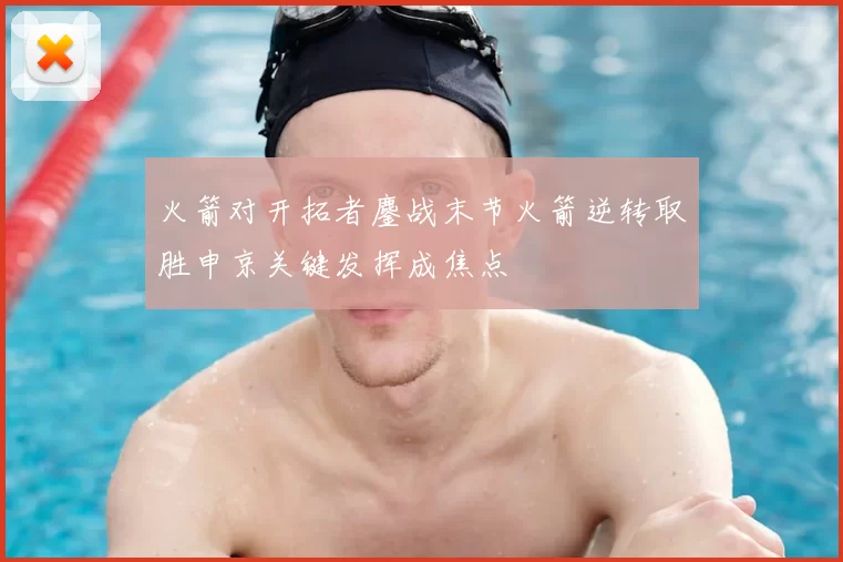 火箭对开拓者鏖战末节火箭逆转取胜申京关键发挥成焦点