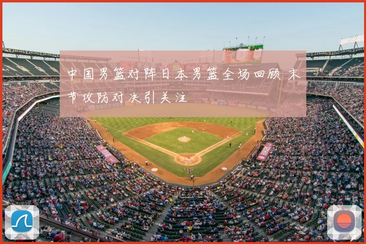 中国男篮对阵日本男篮全场回顾 末节攻防对决引关注