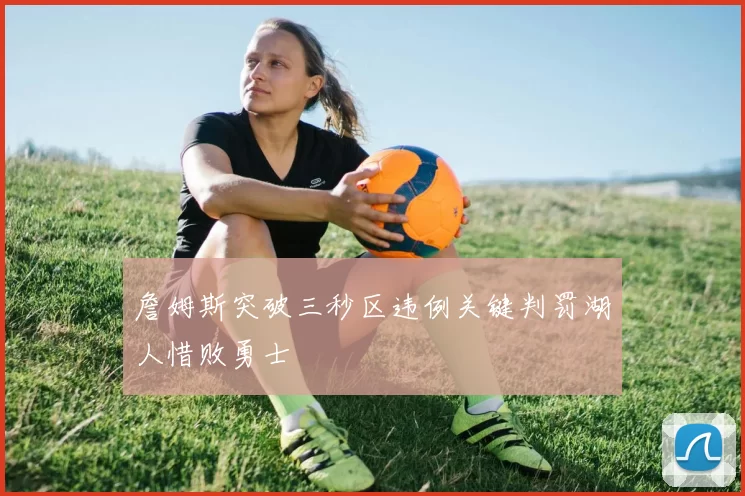 詹姆斯突破三秒区违例关键判罚湖人惜败勇士