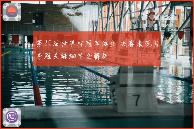第20届世界杯冠军诞生 决赛表现与夺冠关键细节全解析