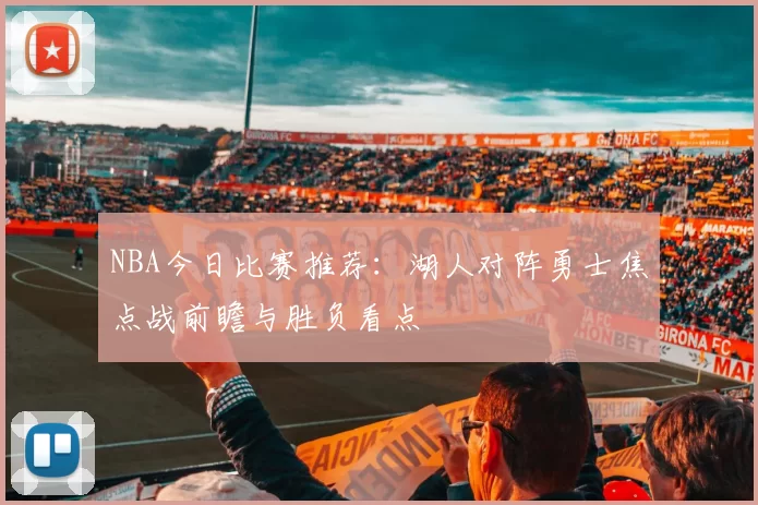 NBA今日比赛推荐：湖人对阵勇士焦点战前瞻与胜负看点