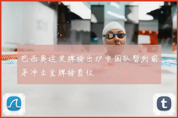 巴西奥运奖牌榜出炉中国队暂列前茅冲击金牌榜首位