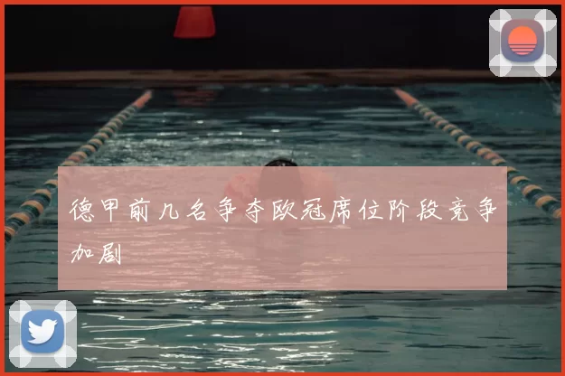 德甲前几名争夺欧冠席位阶段竞争加剧