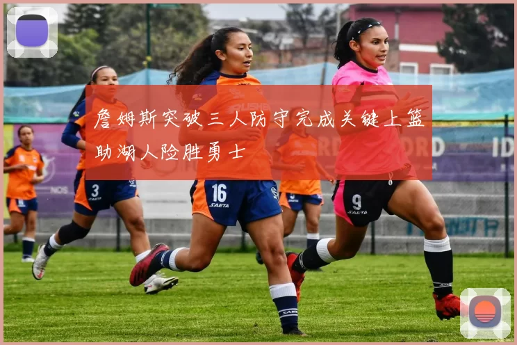 詹姆斯突破三人防守完成关键上篮助湖人险胜勇士