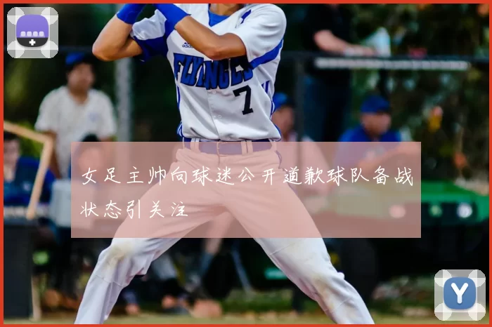 女足主帅向球迷公开道歉球队备战状态引关注