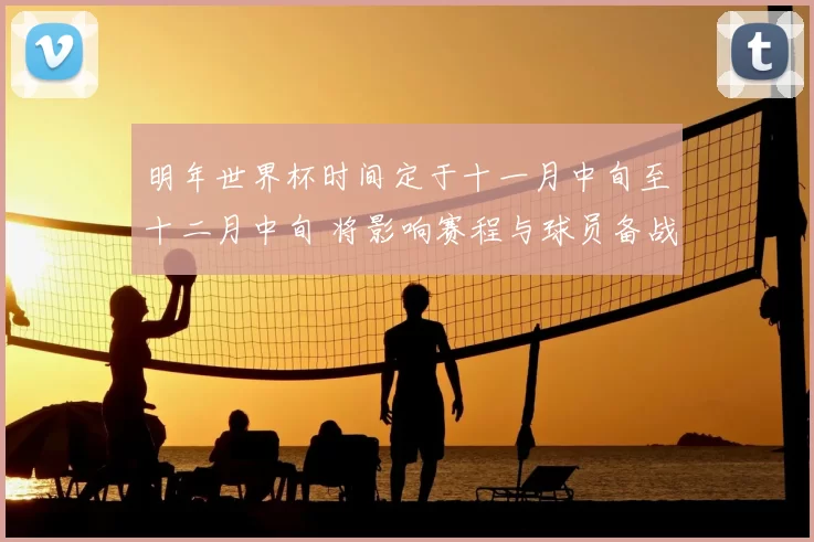 明年世界杯时间定于十一月中旬至十二月中旬 将影响赛程与球员备战