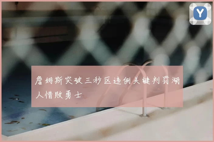 詹姆斯突破三秒区违例关键判罚湖人惜败勇士