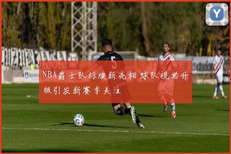 NBA爵士队标焕新亮相 球队视觉升级引发新赛季关注