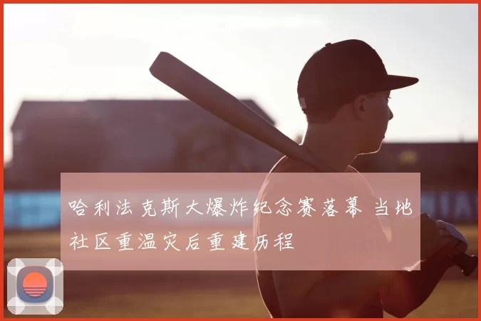哈利法克斯大爆炸纪念赛落幕 当地社区重温灾后重建历程