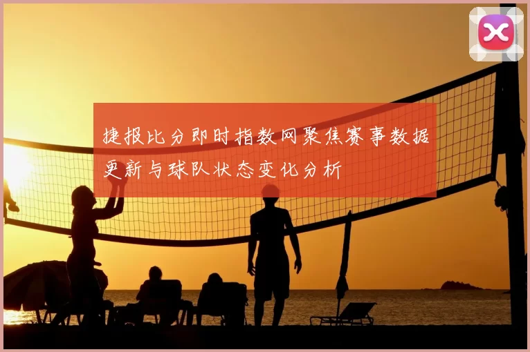 捷报比分即时指数网聚焦赛事数据更新与球队状态变化分析