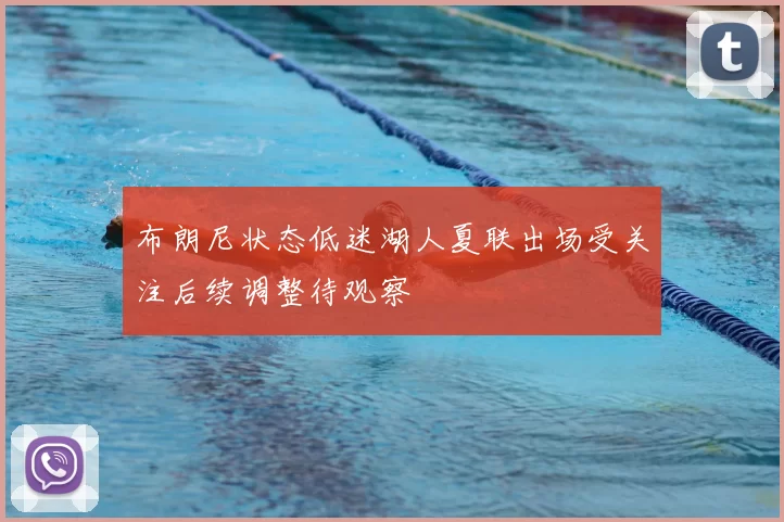 布朗尼状态低迷湖人夏联出场受关注后续调整待观察