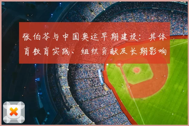 张伯苓与中国奥运早期建设：其体育教育实践、组织贡献及长期影响评述