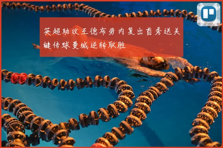 英超助攻王德布劳内复出首秀送关键传球曼城逆转取胜