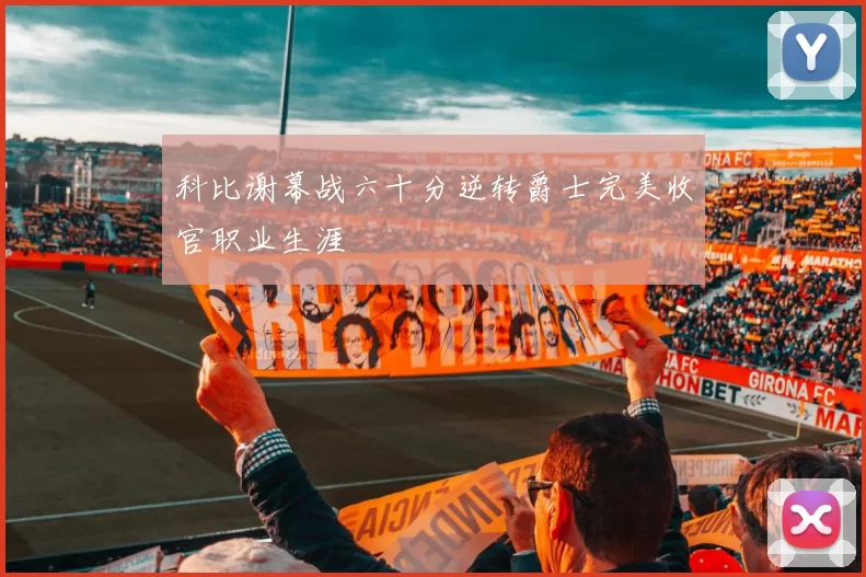 科比谢幕战六十分逆转爵士完美收官职业生涯