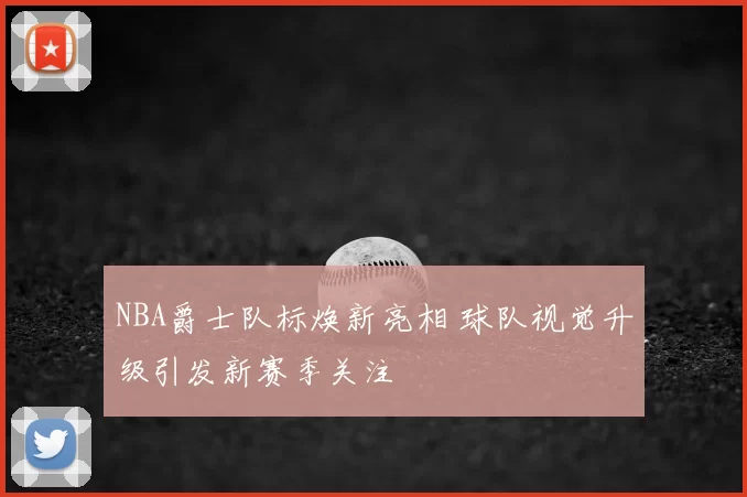 NBA爵士队标焕新亮相 球队视觉升级引发新赛季关注