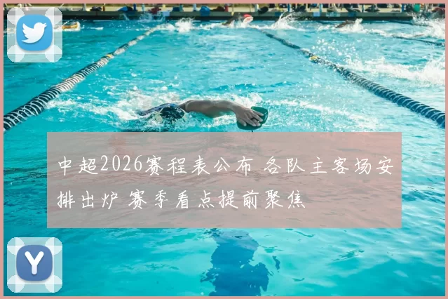 中超2026赛程表公布 各队主客场安排出炉 赛季看点提前聚焦