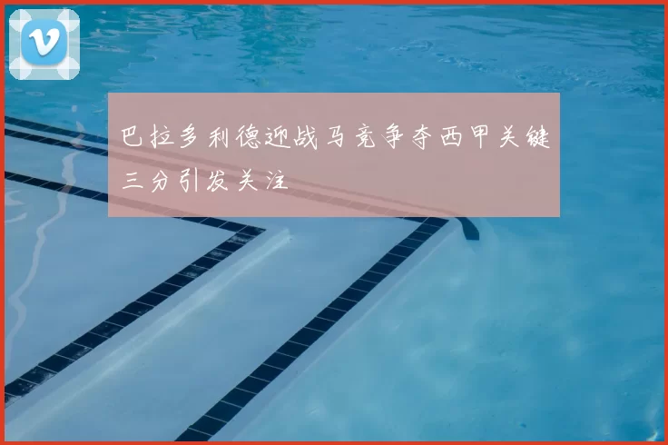 巴拉多利德迎战马竞争夺西甲关键三分引发关注