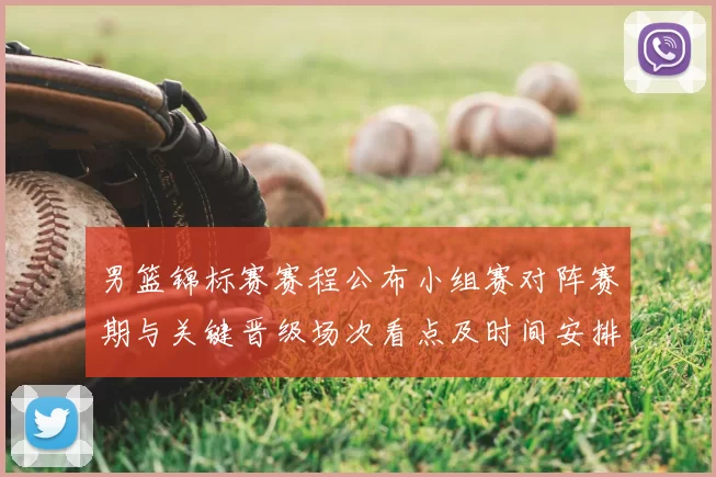 男篮锦标赛赛程公布小组赛对阵赛期与关键晋级场次看点及时间安排