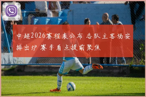中超2026赛程表公布 各队主客场安排出炉 赛季看点提前聚焦