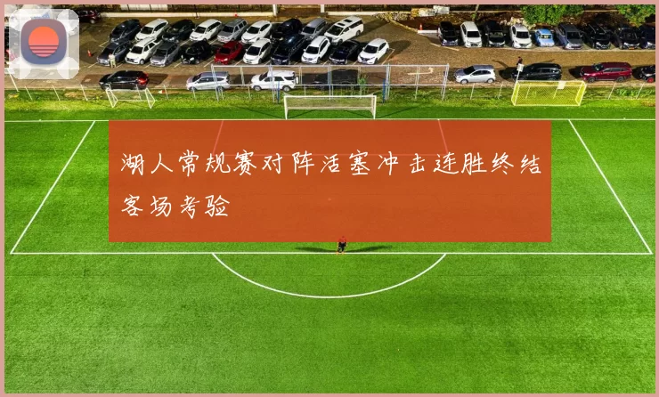 湖人常规赛对阵活塞冲击连胜终结客场考验