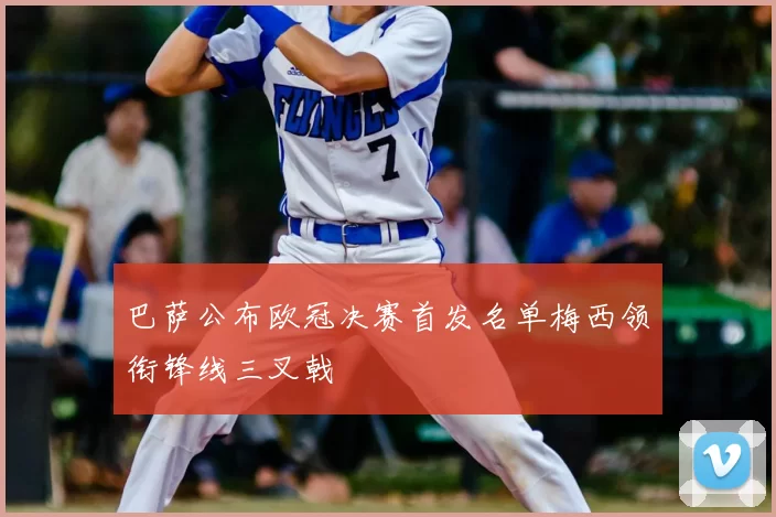 巴萨公布欧冠决赛首发名单梅西领衔锋线三叉戟