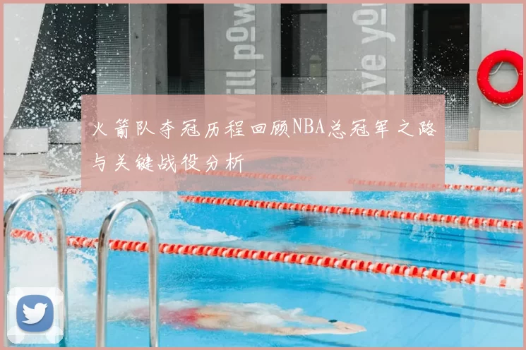 火箭队夺冠历程回顾NBA总冠军之路与关键战役分析