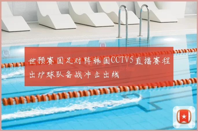 世预赛国足对阵韩国CCTV5直播赛程出炉球队备战冲击出线