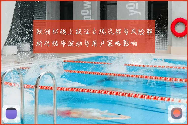 欧洲杯线上投注合规流程与风险解析对赔率波动与用户策略影响