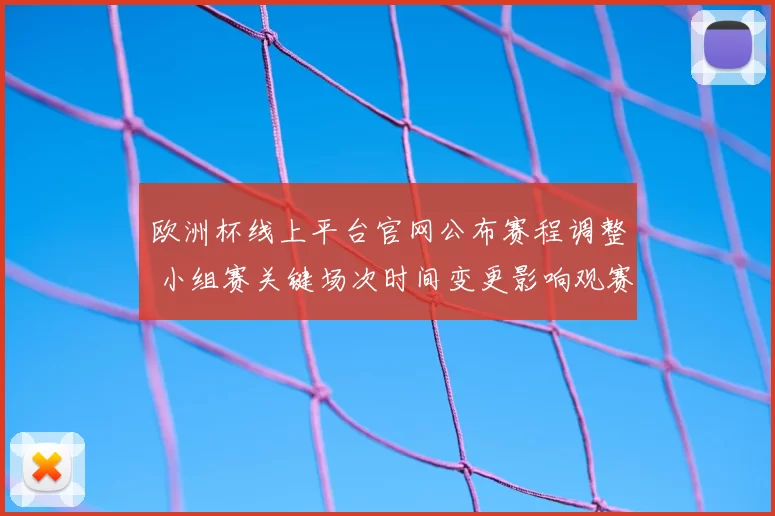欧洲杯线上平台官网公布赛程调整 小组赛关键场次时间变更影响观赛安排