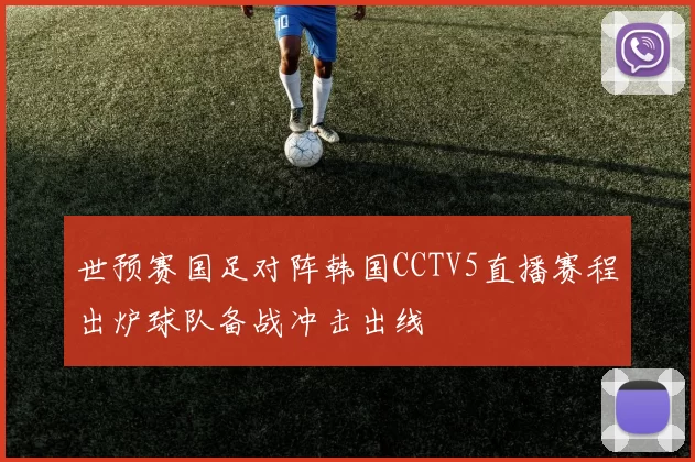 世预赛国足对阵韩国CCTV5直播赛程出炉球队备战冲击出线