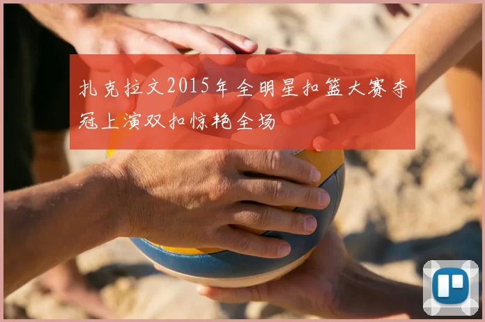 扎克拉文2015年全明星扣篮大赛夺冠上演双扣惊艳全场