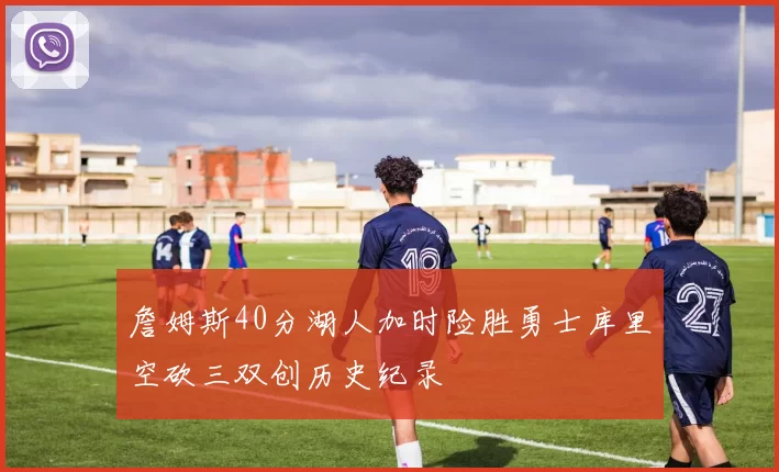 詹姆斯40分湖人加时险胜勇士库里空砍三双创历史纪录