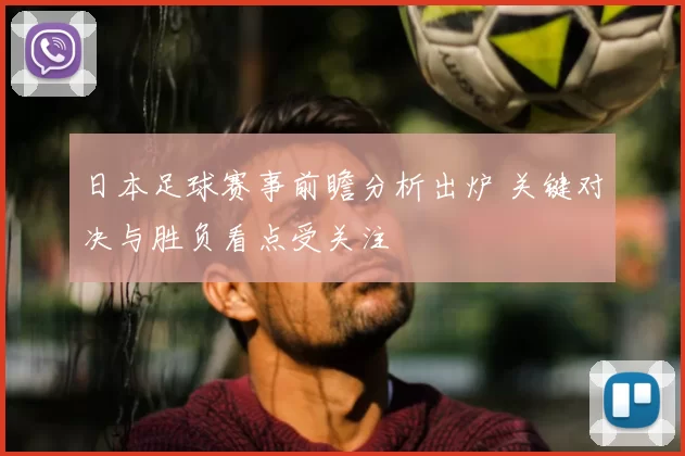 日本足球赛事前瞻分析出炉 关键对决与胜负看点受关注