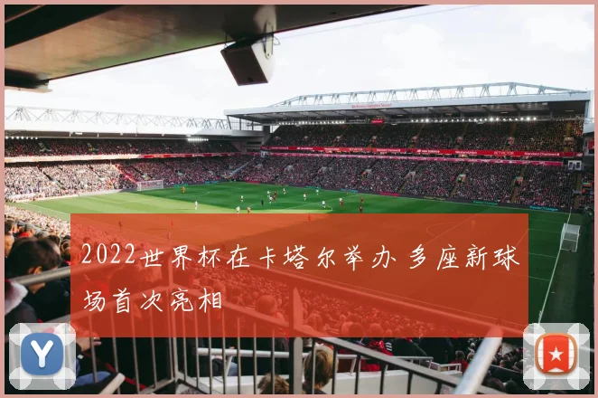 2022世界杯在卡塔尔举办 多座新球场首次亮相