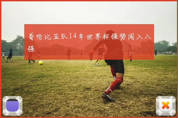 哥伦比亚队14年世界杯强势闯入八强
