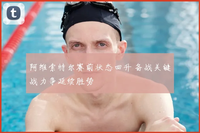 阿维索特尔赛前状态回升 备战关键战力争延续胜势