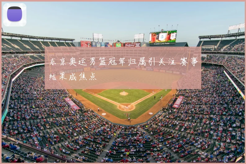 东京奥运男篮冠军归属引关注 赛事结果成焦点