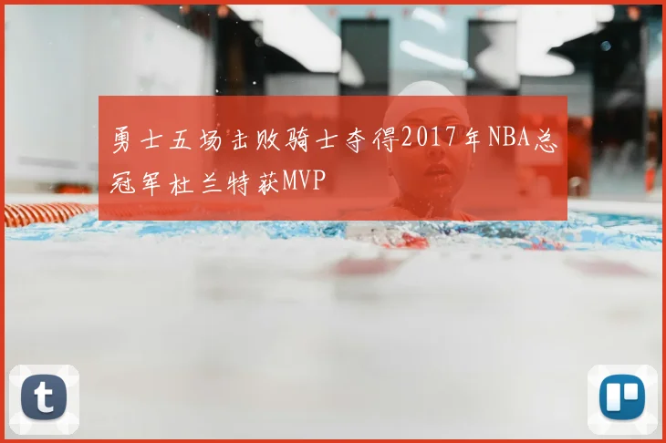 勇士五场击败骑士夺得2017年NBA总冠军杜兰特获MVP