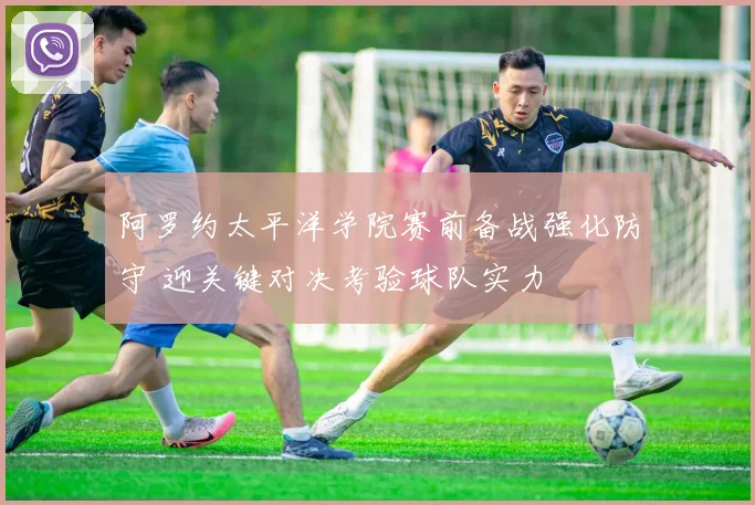阿罗约太平洋学院赛前备战强化防守 迎关键对决考验球队实力