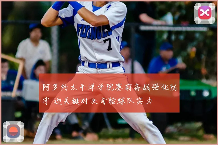 阿罗约太平洋学院赛前备战强化防守 迎关键对决考验球队实力