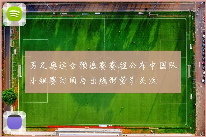 男足奥运会预选赛赛程公布中国队小组赛时间与出线形势引关注