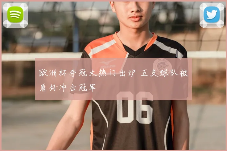欧洲杯夺冠大热门出炉 五支球队被看好冲击冠军